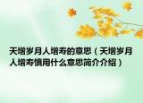 天增歲月人增壽的意思（天增歲月人增壽慎用什么意思簡(jiǎn)介介紹）