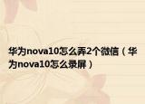 華為nova10怎么弄2個微信（華為nova10怎么錄屏）