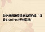 鏃犵嚎钃濈墮鍏夌數(shù)榧犳爣（微軟BlueTrack無線鼠標）