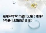 結(jié)婚70年80年是什么婚（結(jié)婚80年是什么婚簡介介紹）