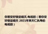 你若安好便是晴天,電視?。ㄈ裟惆埠帽闶乔缣?2021年黃天仁執(zhí)導(dǎo)的電視劇）