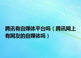 騰訊有自媒體平臺(tái)嗎（騰訊網(wǎng)上有網(wǎng)友的自媒體嗎）