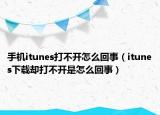 手機(jī)itunes打不開(kāi)怎么回事（itunes下載卻打不開(kāi)是怎么回事）