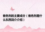 著色劑的主要成分（著色劑是什么東西簡介介紹）