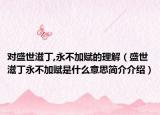 對盛世滋丁,永不加賦的理解（盛世滋丁永不加賦是什么意思簡介介紹）