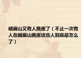 峨眉山又有人跳崖了（不止一次有人在峨眉山跳崖這些人到底是怎么了）
