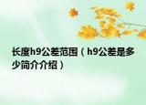 長(zhǎng)度h9公差范圍（h9公差是多少簡(jiǎn)介介紹）