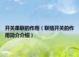 開(kāi)關(guān)串聯(lián)的作用（聯(lián)絡(luò)開(kāi)關(guān)的作用簡(jiǎn)介介紹）