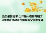 當(dāng)日最新消息 出汗是人在排毒錯了3種流汗情況正在慢慢掏空你的身體