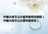 中暑頭疼怎么辦最快最有效緩解（中暑頭疼怎么辦最快最有效）