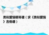 類似愛情鋼琴譜（求《類似愛情》吉他譜）