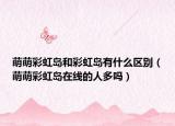 萌萌彩虹島和彩虹島有什么區(qū)別（萌萌彩虹島在線的人多嗎）