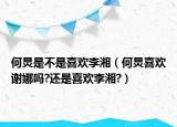 何炅是不是喜歡李湘（何炅喜歡謝娜嗎?還是喜歡李湘?）