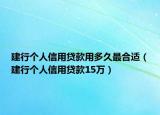 建行個(gè)人信用貸款用多久最合適（建行個(gè)人信用貸款15萬）
