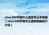 xbox360手柄怎么連接筆記本電腦（xbox360手柄怎么連接電腦簡介介紹）