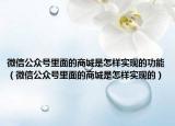 微信公眾號里面的商城是怎樣實現(xiàn)的功能（微信公眾號里面的商城是怎樣實現(xiàn)的）