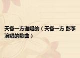 天各一方誰唱的（天各一方 彭箏演唱的歌曲）