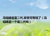 馮紹峰是富二代,家里可有錢了（馮紹峰是一個富二代嗎）