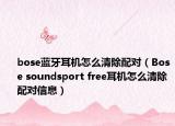 bose藍牙耳機怎么清除配對（Bose soundsport free耳機怎么清除配對信息）