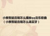 小雅智能音箱怎么播放qq音樂歌曲（小雅智能音箱怎么連藍(lán)牙）