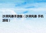沙漠風暴手游版（沙漠風暴 手機游戲）