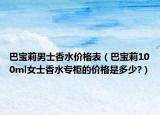巴寶莉男士香水價(jià)格表（巴寶莉100ml女士香水專柜的價(jià)格是多少?）