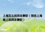 上海怎么找周末兼職（想找上海晚上和周末兼職）