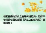 楊紫任嘉倫天乩之白蛇傳說結局（如何評價楊紫任嘉倫新劇《天乩之白蛇傳說》首曝造型）