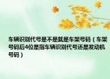 車輛識別代號是不是就是車架號碼（車架號碼后4位是指車輛識別代號還是發(fā)動機號碼）