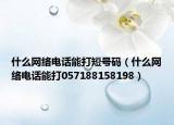 什么網(wǎng)絡(luò)電話能打短號(hào)碼（什么網(wǎng)絡(luò)電話能打057188158198）