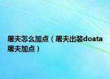 屠夫怎么加點（屠夫出裝doata屠夫加點）