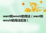 want和would的用法（want和would的用法區(qū)別）