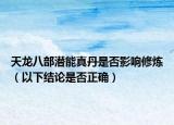 天龍八部潛能真丹是否影響修煉（以下結(jié)論是否正確）