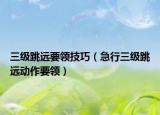 三級(jí)跳遠(yuǎn)要領(lǐng)技巧（急行三級(jí)跳遠(yuǎn)動(dòng)作要領(lǐng)）