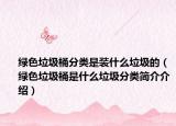 綠色垃圾桶分類是裝什么垃圾的（綠色垃圾桶是什么垃圾分類簡(jiǎn)介介紹）