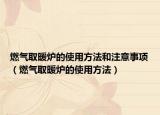 燃?xì)馊∨癄t的使用方法和注意事項（燃?xì)馊∨癄t的使用方法）