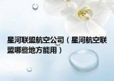 星河聯(lián)盟航空公司（星河航空聯(lián)盟哪些地方能用）