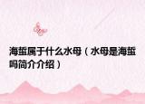 海蜇屬于什么水母（水母是海蜇嗎簡介介紹）