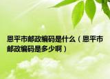 恩平市郵政編碼是什么（恩平市郵政編碼是多少啊）