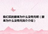 我們買的腰果為什么沒有殼呢（腰果為什么沒有殼簡介介紹）