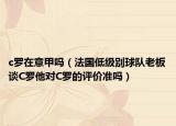 c羅在意甲嗎（法國低級別球隊老板談C羅他對C羅的評價準(zhǔn)嗎）