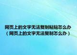 網(wǎng)頁(yè)上的文字無(wú)法復(fù)制粘貼怎么辦（網(wǎng)頁(yè)上的文字無(wú)法復(fù)制怎么辦）