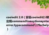cooledit 2.0（安裝cooledit2.0時出現(xiàn)commandlineoptionsyntaxerror.typecommand\?forhelp）
