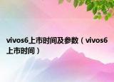 vivos6上市時間及參數(shù)（vivos6上市時間）
