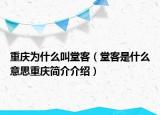 重慶為什么叫堂客（堂客是什么意思重慶簡(jiǎn)介介紹）