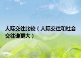 人際交往比較（人際交往和社會(huì)交往誰更大）