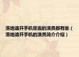 落地請開手機(jī)里面的演員都有誰（落地請開手機(jī)的演員簡介介紹）