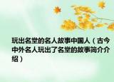 玩出名堂的名人故事中國(guó)人（古今中外名人玩出了名堂的故事簡(jiǎn)介介紹）