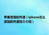 蘋果常用軟件源（iphone怎么添加軟件源簡(jiǎn)介介紹）