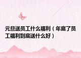 元旦送員工什么福利（年底了員工福利到底送什么好）